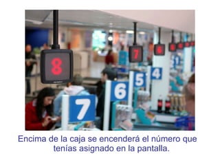 Encima de la caja se encenderá el número que tenías asignado en la pantalla. 