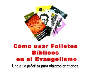 Cómo usar Folletos Bíblicos en el Evangelismo Una guía práctica para obreros cristianos. 