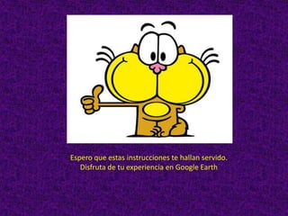 Espero que estas instrucciones te hallan servido.
   Disfruta de tu experiencia en Google Earth
 