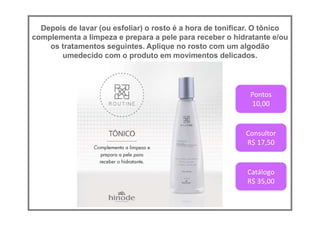 Depois de lavar (ou esfoliar) o rosto é a hora de tonificar. O tônico
complementa a limpeza e prepara a pele para receber o hidratante e/ou
os tratamentos seguintes. Aplique no rosto com um algodão
umedecido com o produto em movimentos delicados.
Pontos
10,00
Consultor
R$ 17,50
Catálogo
R$ 35,00
 