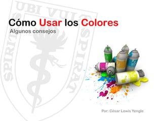 Cómo Usar los Colores
Algunos consejos
Por: César Lewis Yengle
 
