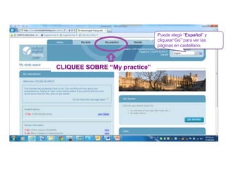 Puede elegir “Español” y
                              cliquear“Go”`para ver las
                              páginas en castellano.




CLIQUEE SOBRE “My practice”
 