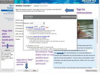 Siga las
                                                          instrucciones


   • Markbook from LMS for T

Haga click
para
obtener
ayuda para
las
actividades

                                     Diccionario: haga
                                     doble click en una
                                     palabra para
              Haga click en “Next”
                                     acceder a su
              al terminar el
              ejercicio              definición
 