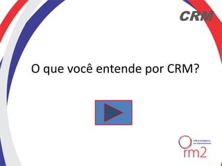 CRM


O que você entende por CRM?
 