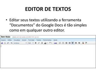 EDITOR DE TEXTOS
• Editar seus textos utilizando a ferramenta
“Documentos” do Google Docs é tão simples
como em qualquer outro editor.
 