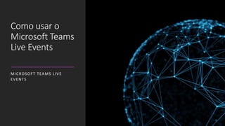 Como usar o
Microsoft Teams
Live Events
MICROSOFT TEAMS LIVE
EVENTS
 