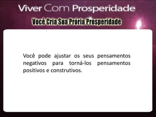 Você pode ajustar os seus pensamentos
negativos para torná-los pensamentos
positivos e construtivos.
 