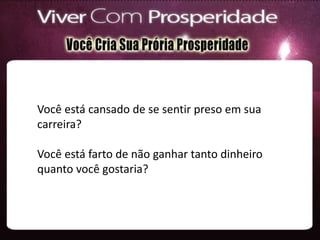 Você está cansado de se sentir preso em sua
carreira?
Você está farto de não ganhar tanto dinheiro
quanto você gostaria?
 