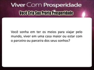 Você sonha em ter os meios para viajar pelo
mundo, viver em uma casa maior ou estar com
o parceiro ou parceira dos seus sonhos?
 