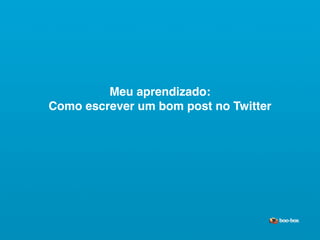 Meu aprendizado:
Como escrever um bom post no Twitter




                                   Sistema de Publicidade para Mídias Sociais
 