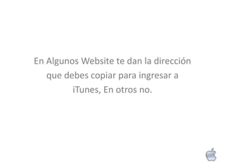 En Algunos Website te dan la dirección
   que debes copiar para ingresar a
         iTunes, En otros no.
 