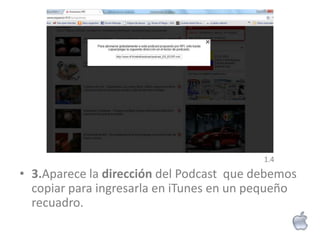 1.4

• 3.Aparece la dirección del Podcast que debemos
  copiar para ingresarla en iTunes en un pequeño
  recuadro.
 