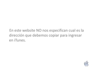 En este website NO nos especifican cual es la
dirección que debemos copiar para ingresar
en iTunes.
 