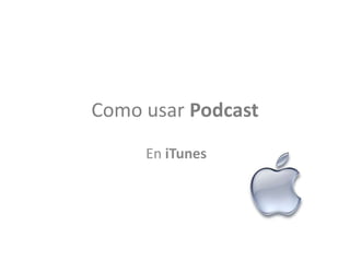 Como usar Podcast
     En iTunes
 