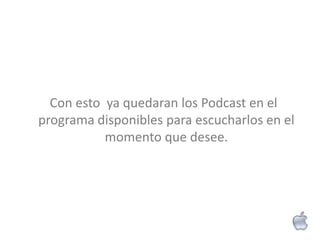 Con esto ya quedaran los Podcast en el
programa disponibles para escucharlos en el
           momento que desee.
 