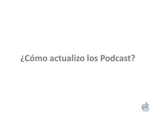 ¿Cómo actualizo los Podcast?
 