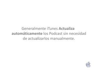 Generalmente iTunes Actualiza
automáticamente los Podcast sin necesidad
     de actualizarlos manualmente.
 