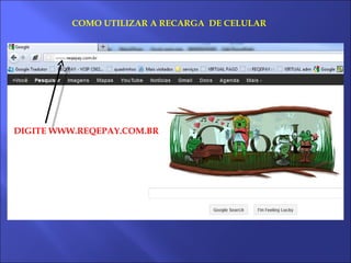 COMO UTILIZAR A RECARGA DE CELULAR




DIGITE WWW.REQEPAY.COM.BR
 
