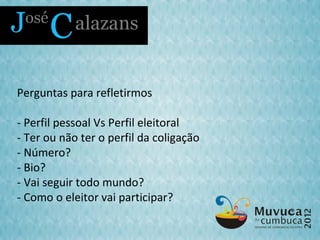 Perguntas para refletirmos

- Perfil pessoal Vs Perfil eleitoral
- Ter ou não ter o perfil da coligação
- Número?
- Bio?
- Vai seguir todo mundo?
- Como o eleitor vai participar?
 