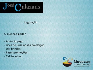 Legislação


O que não pode?

- Anúncio pago
- Boca de urna no dia da eleição
- Dar brindes
- Fazer promoções
- Call to action
 