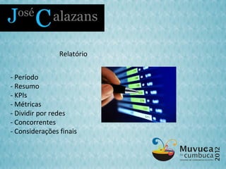 Relatório


- Período
- Resumo
- KPIs
- Métricas
- Dividir por redes
- Concorrentes
- Considerações finais
 