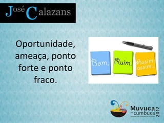 Oportunidade,
ameaça, ponto
 forte e ponto
     fraco.
 