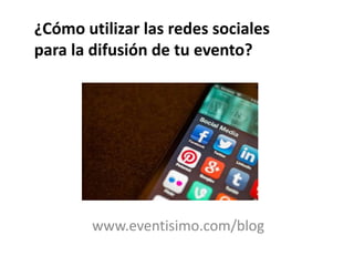 www.eventisimo.com/blog
¿Cómo utilizar las redes sociales
para la difusión de tu evento?
 