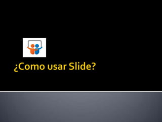 ¿Como usar Slide? 