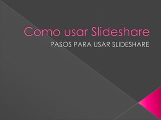 Como usar Slideshare PASOS PARA USAR SLIDESHARE 