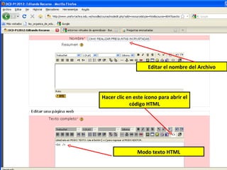 Editar el nombre del Archivo




Hacer clic en este ícono para abrir el
            código HTML




               Modo texto HTML
 
