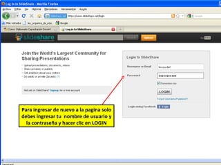 Para ingresar de nuevo a la pagina solo
debes ingresar tu nombre de usuario y
  la contraseña y hacer clic en LOGIN
 