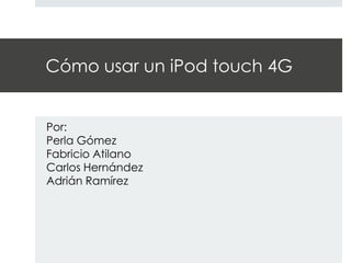 Cómo usar un iPod touch 4G


Por:
Perla Gómez
Fabricio Atilano
Carlos Hernández
Adrián Ramírez
 