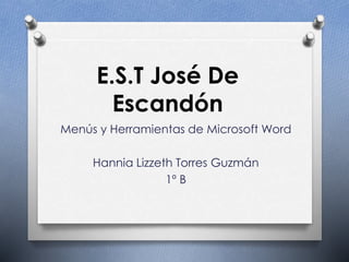 E.S.T José De
Escandón
Menús y Herramientas de Microsoft Word
Hannia Lizzeth Torres Guzmán
1º B
 