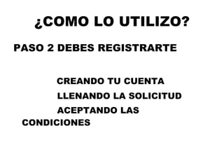 ¿COMO LO UTILIZO? PASO 2 DEBES REGISTRARTE CREANDO TU CUENTA LLENANDO LA SOLICITUD ACEPTANDO LAS CONDICIONES 