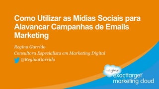Como Utilizar as Mídias Sociais para
Alavancar Campanhas de Emails
Marketing
Regina Garrido
Consultora Especialista em Marketing Digital
@ReginaGarrido
 