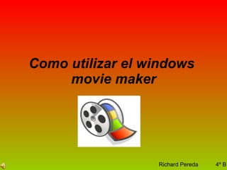 Como utilizar el windows  movie maker Richard Pereda  4º B 