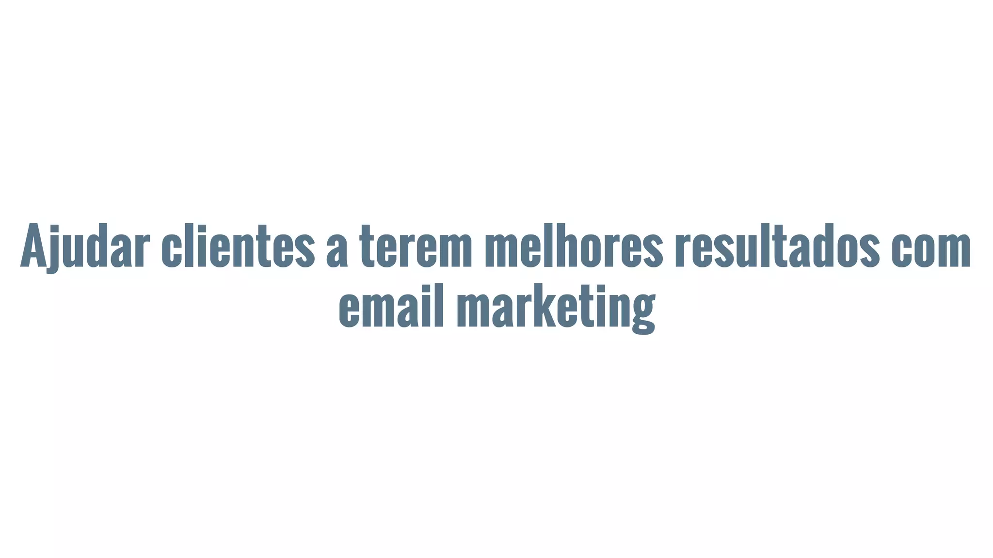 Ajudar clientes a terem melhores resultados com
email marketing