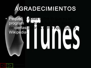 AGRADECIMIENTOS Pequeñ as notas sobre lo que es el  program a de itunes han sido inspirados de  ciertas  paginas como Apple.com y  Wikipedia . 