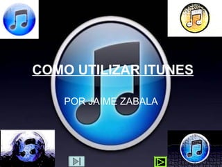 COMO UTILIZAR ITUNES POR JAIME ZABALA 