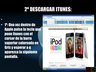 2º DESCARGAR ITUNES:   1º: Una vez dentro de Apple pulse la tecla que pone Itunes con el cursor de la barra superior coloreada en Gris y esperar a q aparezca la siguiente pantalla. 