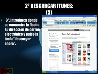 2º DESCARGAR ITUNES: (3) 3º: introduzca donde se encuentra la flecha su dirección de correo electrónico y pulse la tecla “descargar ahora”. 