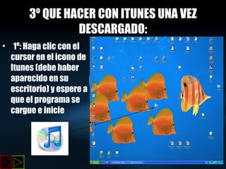 3º QUE HACER CON ITUNES UNA VEZ DESCARGADO: 1º: Haga clic con el cursor en el icono de Itunes (debe haber aparecido en su escritorio) y espere a que el programa se cargue e inicie  