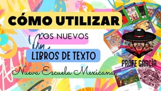 CÓMO UTILIZAR
LIBROS DE TEXTO
Nueva Escuela Mexicana
LOS NUEVOS
 