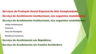 Serviços de Proteção Social Especial de Alta Complexidade
Serviço de Acolhimento Institucional, nas seguintes modalidades:...