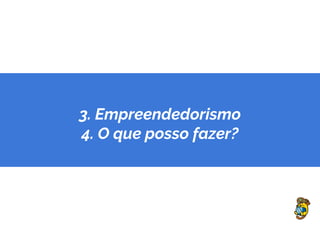 3. Empreendedorismo
4. O que posso fazer?
 