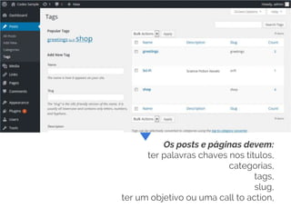 Os posts e páginas devem:
ter palavras chaves nos títulos,
categorias,
tags,
slug,
ter um objetivo ou uma call to action,
 