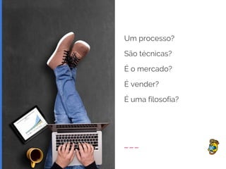 Um processo?
São técnicas?
É o mercado?
É vender?
É uma filosofia?
 
