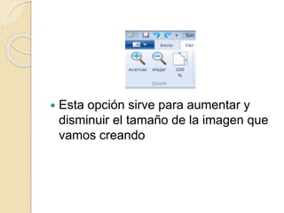  Esta opción sirve para aumentar y
disminuir el tamaño de la imagen que
vamos creando
 