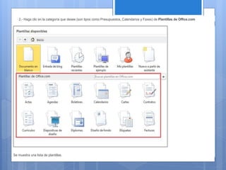 2.- Haga clic en la categoría que desee (son tipos como Presupuestos, Calendarios y Faxes) de Plantillas de Office.com
Se muestra una lista de plantillas.
 