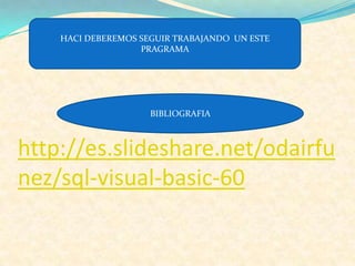 http://es.slideshare.net/odairfu
nez/sql-visual-basic-60
HACI DEBEREMOS SEGUIR TRABAJANDO UN ESTE
PRAGRAMA
BIBLIOGRAFIA
 